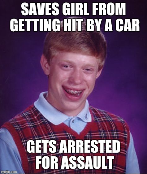 Bad Luck Brian Meme | SAVES GIRL FROM GETTING HIT BY A CAR; GETS ARRESTED FOR ASSAULT | image tagged in memes,bad luck brian | made w/ Imgflip meme maker