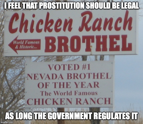 Prostitution | I FEEL THAT PROSTITUTION SHOULD BE LEGAL; AS LONG THE GOVERNMENT REGULATES IT | image tagged in prostitution,memes,nevada | made w/ Imgflip meme maker