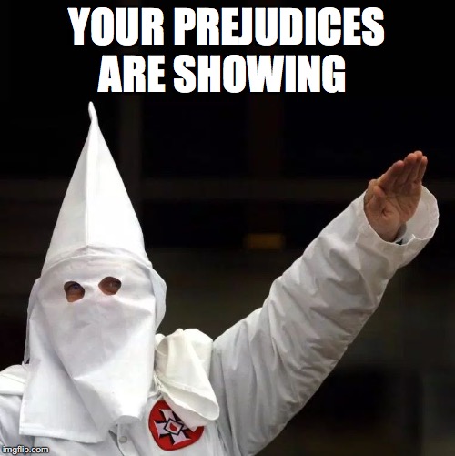 KKK | YOUR PREJUDICES ARE SHOWING | image tagged in kkk | made w/ Imgflip meme maker