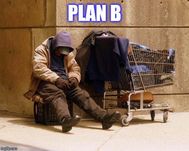 Homeless | PLAN B | image tagged in homeless | made w/ Imgflip meme maker