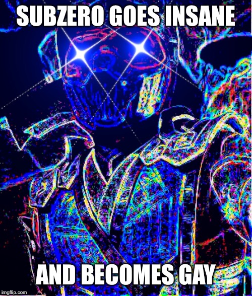 Subzero is gay and insane | SUBZERO GOES INSANE; AND BECOMES GAY | image tagged in funny | made w/ Imgflip meme maker