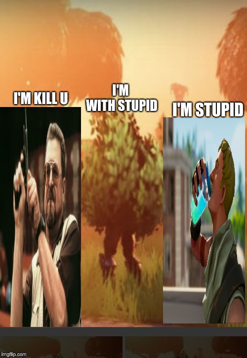 Fortnite bush | I'M WITH STUPID; I'M KILL U; I'M STUPID | image tagged in fortnite bush | made w/ Imgflip meme maker