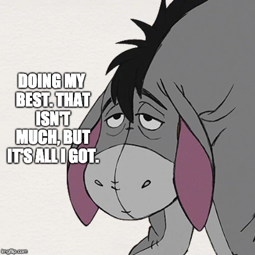 DOING MY BEST. THAT ISN'T MUCH, BUT IT'S ALL I GOT. | image tagged in eeyore | made w/ Imgflip meme maker
