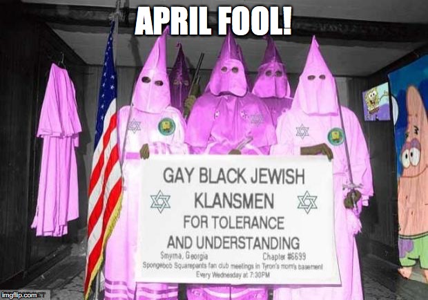 Gay KKK | APRIL FOOL! | image tagged in gay kkk | made w/ Imgflip meme maker