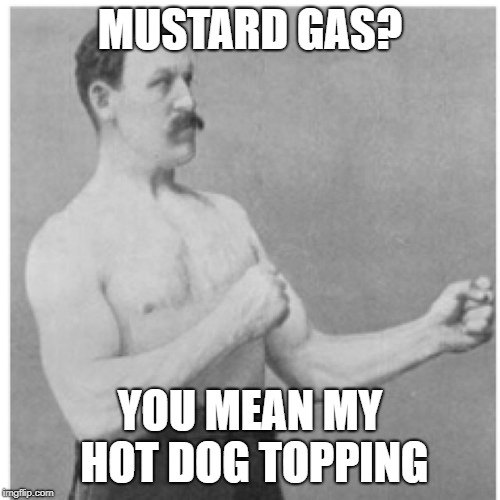 I love WWI history | MUSTARD GAS? YOU MEAN MY HOT DOG TOPPING | image tagged in memes,overly manly man,world war i,funny,mustard,hot dog | made w/ Imgflip meme maker