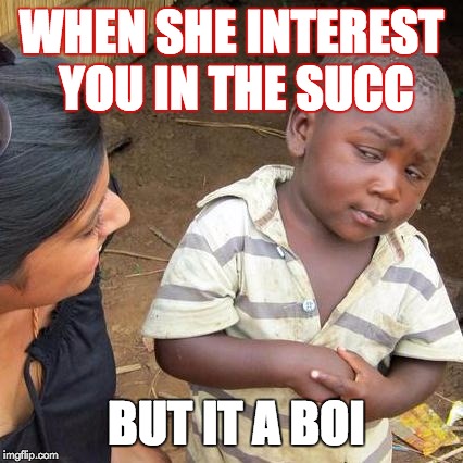 Third World Skeptical Kid Meme | WHEN SHE INTEREST YOU IN THE SUCC; BUT IT A BOI | image tagged in memes,third world skeptical kid | made w/ Imgflip meme maker