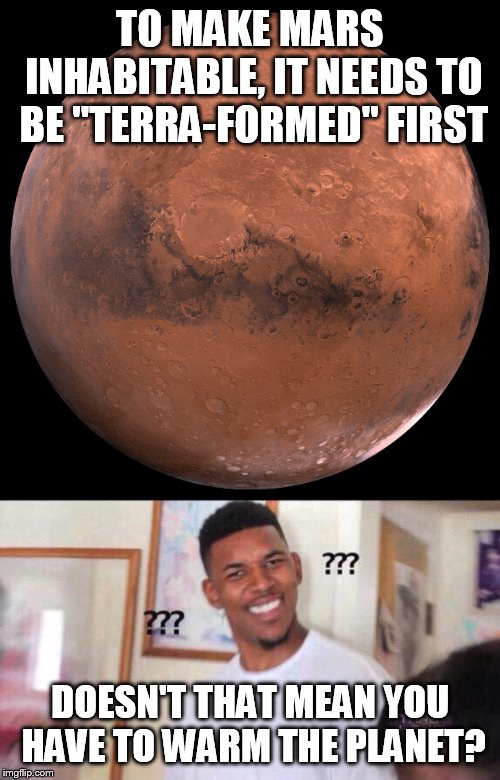 TO MAKE MARS INHABITABLE, IT NEEDS TO BE "TERRA-FORMED" FIRST; DOESN'T THAT MEAN YOU HAVE TO WARM THE PLANET? | image tagged in black guy confused,mars | made w/ Imgflip meme maker