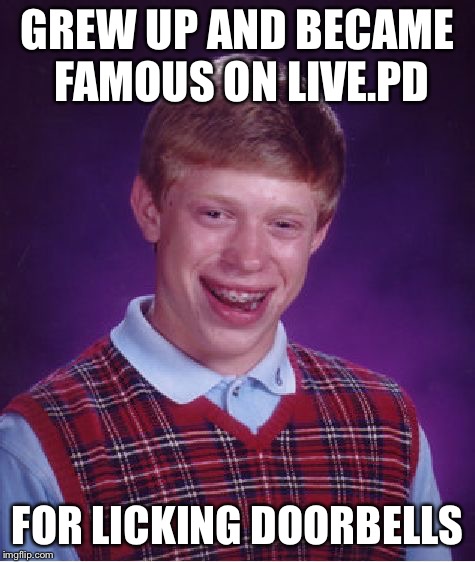 Bad Luck Brian Meme | GREW UP AND BECAME FAMOUS ON LIVE.PD; FOR LICKING DOORBELLS | image tagged in memes,bad luck brian | made w/ Imgflip meme maker