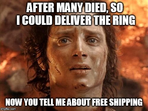 It's Finally Over Meme |  AFTER MANY DIED, SO I COULD DELIVER THE RING; NOW YOU TELL ME ABOUT FREE SHIPPING | image tagged in memes,its finally over | made w/ Imgflip meme maker