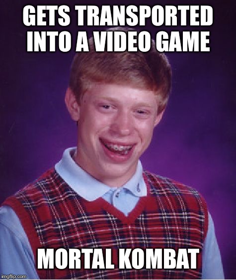 Bad Luck Brian | GETS TRANSPORTED INTO A VIDEO GAME; MORTAL KOMBAT | image tagged in memes,bad luck brian | made w/ Imgflip meme maker