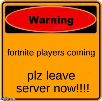 Warning Sign | fortnite players coming; plz leave server now!!!! | image tagged in memes,warning sign | made w/ Imgflip meme maker