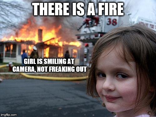 Disaster Girl Meme | THERE IS A FIRE; GIRL IS SMILING AT CAMERA, NOT FREAKING OUT | image tagged in memes,disaster girl | made w/ Imgflip meme maker
