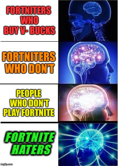 Expanding Brain | FORTNITERS WHO BUY V- BUCKS; FORTNITERS WHO DON’T; PEOPLE WHO DON’T PLAY FORTNITE; FORTNITE HATERS | image tagged in memes,expanding brain | made w/ Imgflip meme maker