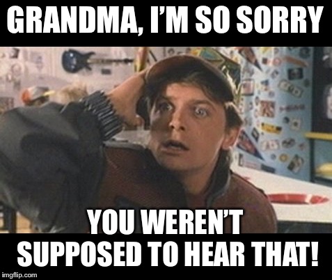 Marty Mcfly | GRANDMA, I’M SO SORRY YOU WEREN’T SUPPOSED TO HEAR THAT! | image tagged in marty mcfly | made w/ Imgflip meme maker