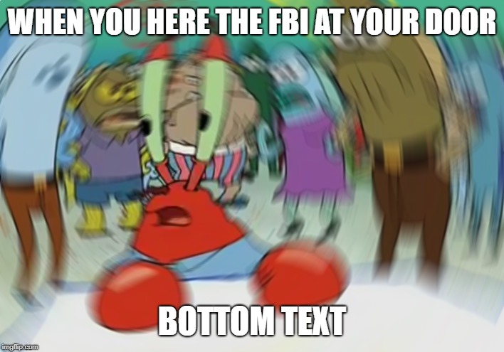 Mr Krabs Blur Meme | WHEN YOU HERE THE FBI AT YOUR DOOR; BOTTOM TEXT | image tagged in memes,mr krabs blur meme | made w/ Imgflip meme maker