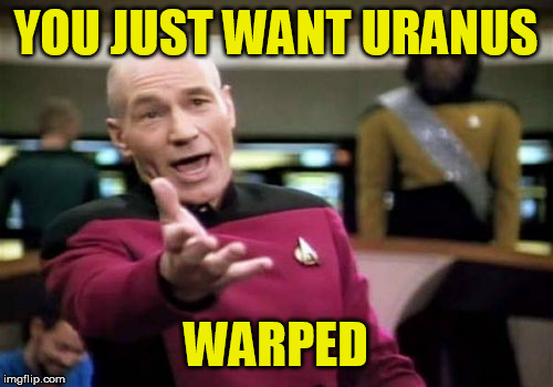 Picard Wtf Meme | YOU JUST WANT URANUS WARPED | image tagged in memes,picard wtf | made w/ Imgflip meme maker