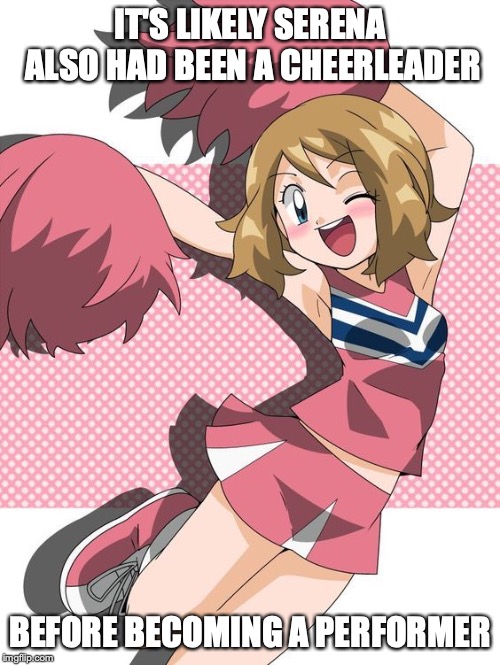 Serena as a Cheerleader | IT'S LIKELY SERENA ALSO HAD BEEN A CHEERLEADER; BEFORE BECOMING A PERFORMER | image tagged in cheerleader,serena,memes,pokemon | made w/ Imgflip meme maker