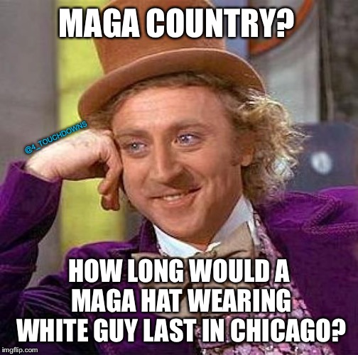 This is MAGA Country! | MAGA COUNTRY? @4_TOUCHDOWNS; HOW LONG WOULD A MAGA HAT WEARING WHITE GUY LAST IN CHICAGO? | image tagged in creepy condescending wonka,maga,chicago,hate crime | made w/ Imgflip meme maker
