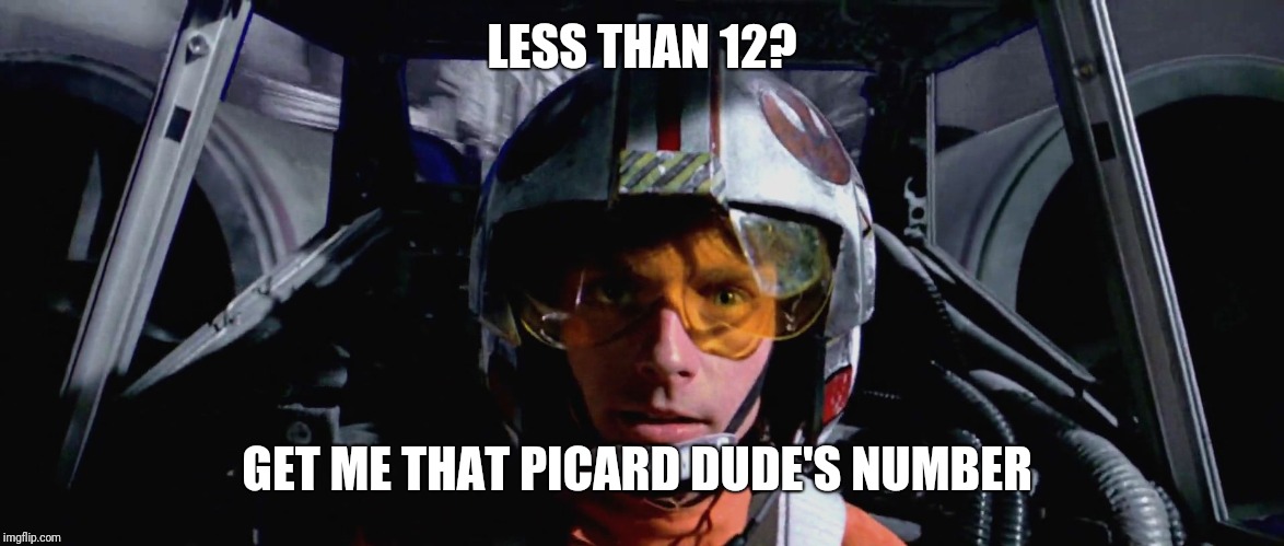 Luke Skywalker blowing up the Death Star | LESS THAN 12? GET ME THAT PICARD DUDE'S NUMBER | image tagged in luke skywalker blowing up the death star | made w/ Imgflip meme maker