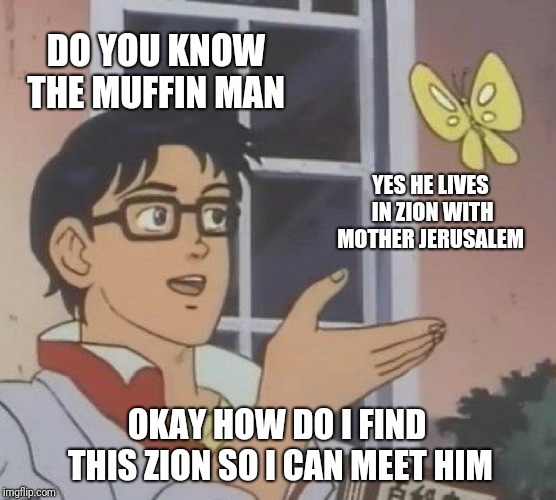 Is This A Pigeon Meme | DO YOU KNOW THE MUFFIN MAN; YES HE LIVES IN ZION WITH MOTHER JERUSALEM; OKAY HOW DO I FIND THIS ZION SO I CAN MEET HIM | image tagged in memes,is this a pigeon | made w/ Imgflip meme maker