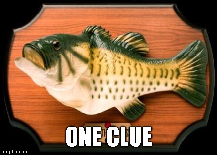 big mouth billy bass | ONE CLUE | image tagged in big mouth billy bass | made w/ Imgflip meme maker