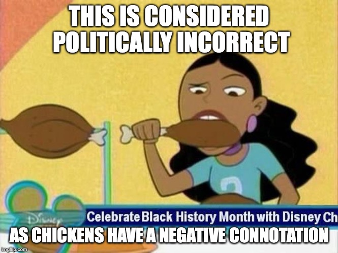 Disney Celebrating Black History Month | THIS IS CONSIDERED POLITICALLY INCORRECT; AS CHICKENS HAVE A NEGATIVE CONNOTATION | image tagged in disney,black history month,memes,politically incorrect | made w/ Imgflip meme maker