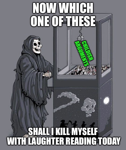 Grim Reaper Claw Machine | NOW WHICH ONE OF THESE SHALL I KILL MYSELF WITH LAUGHTER READING TODAY CHILDISH ARGUMENTS | image tagged in grim reaper claw machine | made w/ Imgflip meme maker