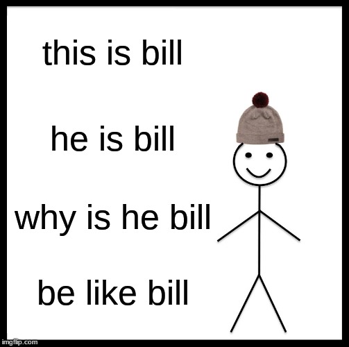 Be Like Bill Meme | this is bill; he is bill; why is he bill; be like bill | image tagged in memes,be like bill | made w/ Imgflip meme maker