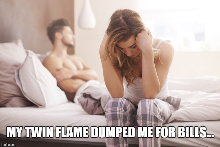 Twin Flame Separation | MY TWIN FLAME DUMPED ME FOR BILLS... | image tagged in twin flame,twin soul,couple,love,spiritual | made w/ Imgflip meme maker