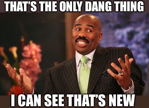 Steve Harvey Meme | THAT’S THE ONLY DANG THING I CAN SEE THAT’S NEW | image tagged in memes,steve harvey | made w/ Imgflip meme maker