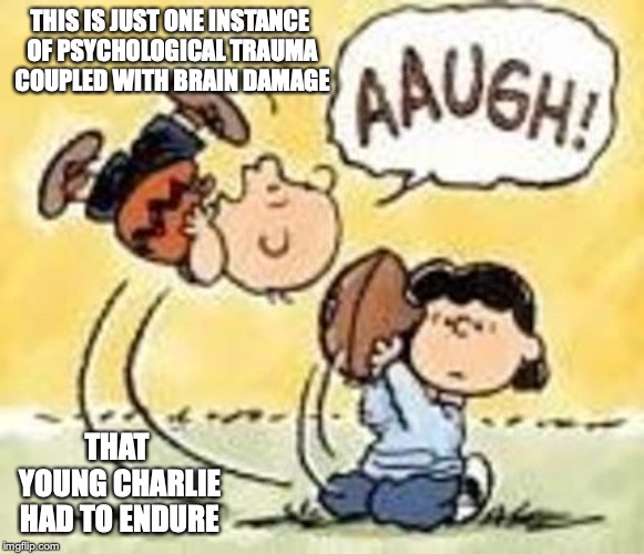 Charlie Brown Football | THIS IS JUST ONE INSTANCE OF PSYCHOLOGICAL TRAUMA COUPLED WITH BRAIN DAMAGE; THAT YOUNG CHARLIE HAD TO ENDURE | image tagged in football,charlie sheen,lucy,memes,peanuts | made w/ Imgflip meme maker