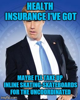 Will Ferrell - You're Welcome | HEALTH INSURANCE I'VE GOT MAYBE I'LL TAKE UP INLINE SKATING-SKATEBOARDS FOR THE UNCOORDINATED | image tagged in will ferrell - you're welcome | made w/ Imgflip meme maker