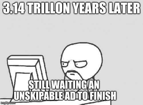 Computer Guy Meme | 3.14 TRILLON YEARS LATER; STILL WAITING AN UNSKIPABLE AD TO FINISH | image tagged in memes,computer guy | made w/ Imgflip meme maker