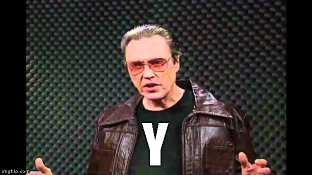 Christopher Walken Fever | Y | image tagged in christopher walken fever | made w/ Imgflip meme maker