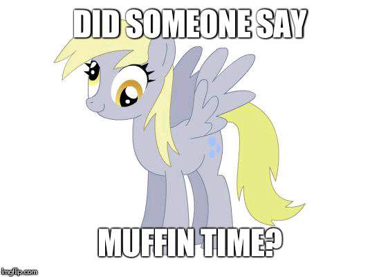 Derpy Hooves derp | DID SOMEONE SAY MUFFIN TIME? | image tagged in derpy hooves derp | made w/ Imgflip meme maker