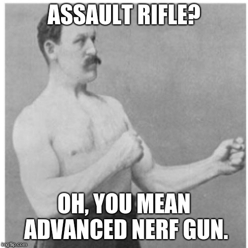 Overly Manly Man Meme | ASSAULT RIFLE? OH, YOU MEAN ADVANCED NERF GUN. | image tagged in memes,overly manly man | made w/ Imgflip meme maker
