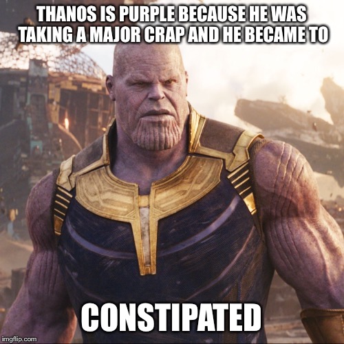 THANOS IS PURPLE BECAUSE HE WAS TAKING A MAJOR CRAP AND HE BECAME TO; CONSTIPATED | image tagged in thanos | made w/ Imgflip meme maker