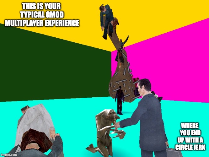 GMod Server | THIS IS YOUR TYPICAL GMOD MULTIPLAYER EXPERIENCE; WHERE YOU END UP WITH A CIRCLE JERK | image tagged in gmod,garry's mod,memes | made w/ Imgflip meme maker