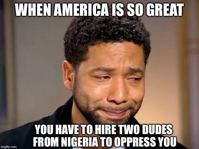 MAGA oppression | WHEN AMERICA IS SO GREAT; YOU HAVE TO HIRE TWO DUDES FROM NIGERIA TO OPPRESS YOU | image tagged in jussie smollet crying,fake news | made w/ Imgflip meme maker
