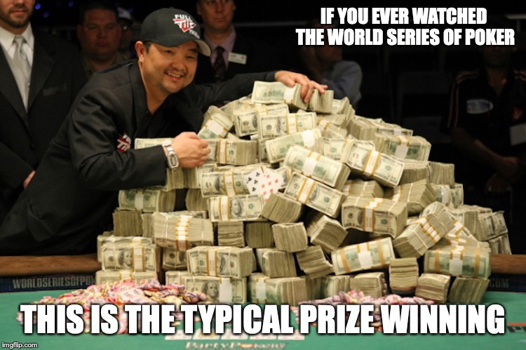 World Series of Poker Winning | IF YOU EVER WATCHED THE WORLD SERIES OF POKER; THIS IS THE TYPICAL PRIZE WINNING | image tagged in prize,world series of poker,memes,money | made w/ Imgflip meme maker