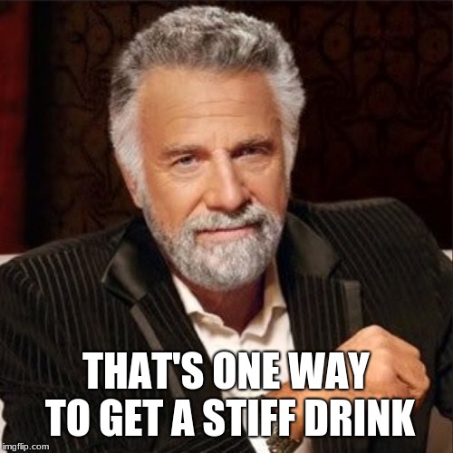 World's Most Interesting Man | THAT'S ONE WAY TO GET A STIFF DRINK | image tagged in world's most interesting man | made w/ Imgflip meme maker