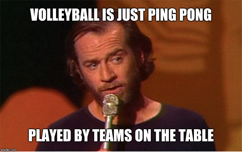 george carlin  | VOLLEYBALL IS JUST PING PONG PLAYED BY TEAMS ON THE TABLE | image tagged in george carlin,memes,sports,baseball and football | made w/ Imgflip meme maker