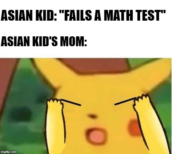 chinese pikachu | ASIAN KID: "FAILS A MATH TEST"; ASIAN KID'S MOM: | image tagged in chinese pikachu | made w/ Imgflip meme maker