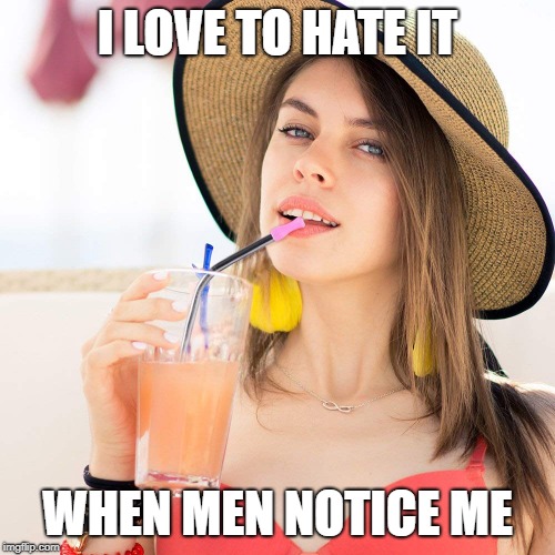 Beautiful woman in hat with beverage | I LOVE TO HATE IT; WHEN MEN NOTICE ME | image tagged in beautiful woman in hat with beverage | made w/ Imgflip meme maker