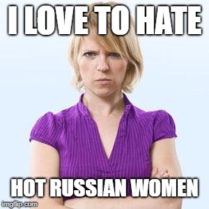 Angry woman | I LOVE TO HATE; HOT RUSSIAN WOMEN | image tagged in angry woman | made w/ Imgflip meme maker
