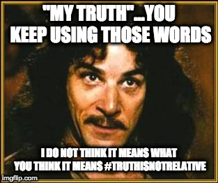 princess bride | "MY TRUTH"...YOU KEEP USING THOSE WORDS; I DO NOT THINK IT MEANS WHAT YOU THINK IT MEANS #TRUTHISNOTRELATIVE | image tagged in princess bride | made w/ Imgflip meme maker