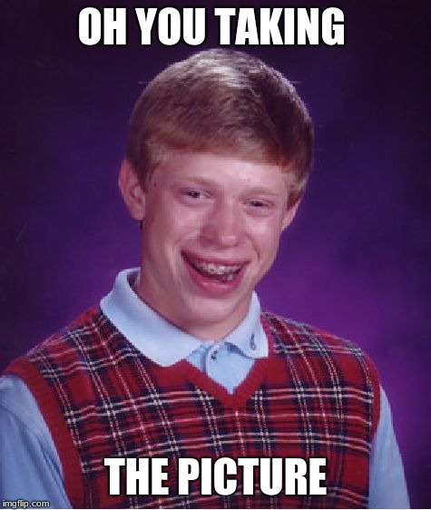 Bad Luck Brian Meme | OH YOU TAKING; THE PICTURE | image tagged in memes,bad luck brian | made w/ Imgflip meme maker