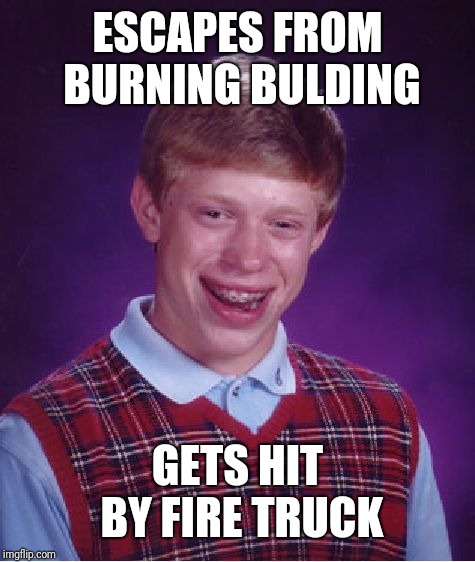 Bad Luck Brian | ESCAPES FROM BURNING BULDING; GETS HIT BY FIRE TRUCK | image tagged in memes,bad luck brian | made w/ Imgflip meme maker