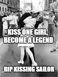 Sailor Kiss | KISS ONE GIRL, BECOME A LEGEND; RIP KISSING SAILOR | image tagged in sailor kiss | made w/ Imgflip meme maker