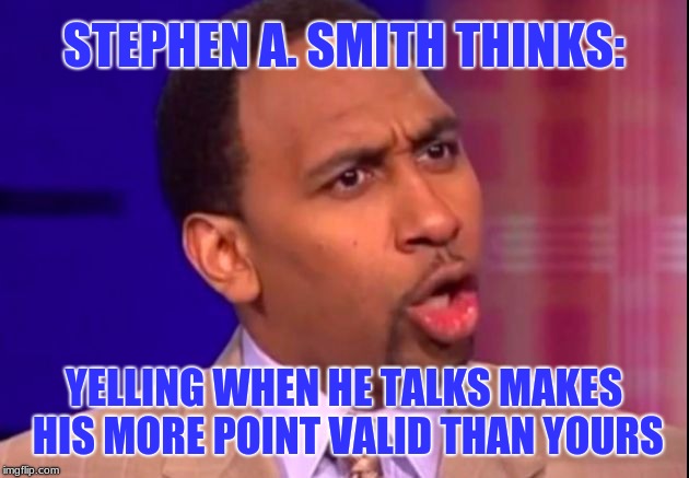 It just makes me change the channel. First Take, Skip & Shannon, and shows like that, not for me. | STEPHEN A. SMITH THINKS:; YELLING WHEN HE TALKS MAKES HIS MORE POINT VALID THAN YOURS | image tagged in stephen a smith,yelling,ego,espn first take,your argument is invalid,memes | made w/ Imgflip meme maker
